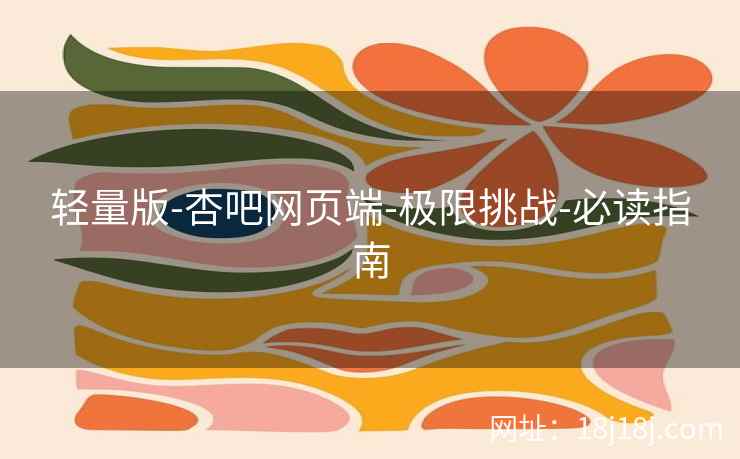 轻量版-杏吧网页端-极限挑战-必读指南
