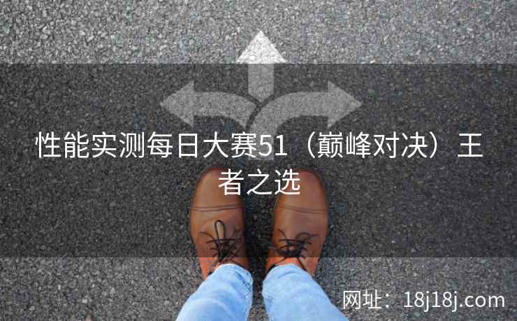 性能实测每日大赛51（巅峰对决）王者之选
