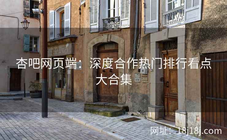 杏吧网页端：深度合作热门排行看点大合集