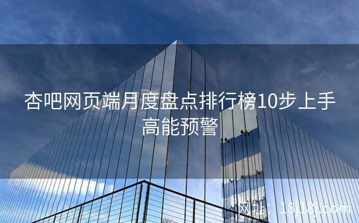 杏吧网页端月度盘点排行榜10步上手高能预警