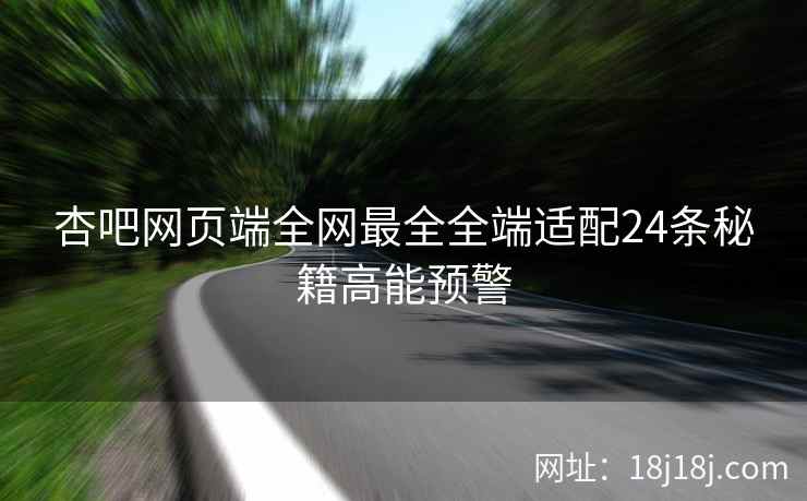 杏吧网页端全网最全全端适配24条秘籍高能预警