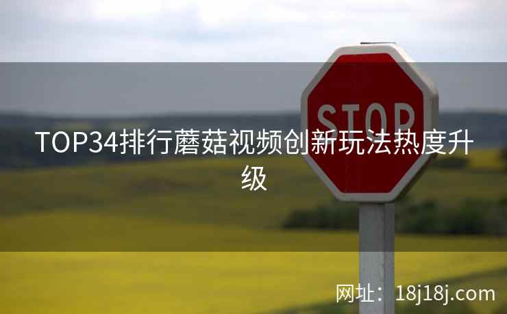 TOP34排行蘑菇视频创新玩法热度升级