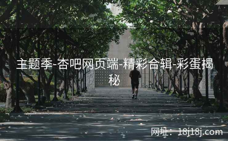 主题季-杏吧网页端-精彩合辑-彩蛋揭秘