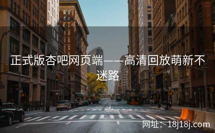 正式版杏吧网页端——高清回放萌新不迷路  第2张