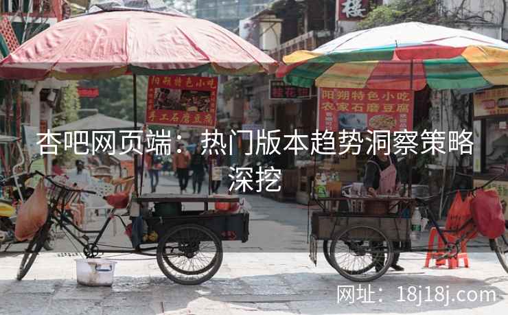杏吧网页端：热门版本趋势洞察策略深挖  第2张