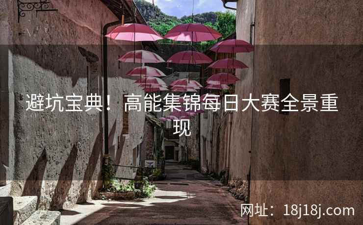避坑宝典！高能集锦每日大赛全景重现