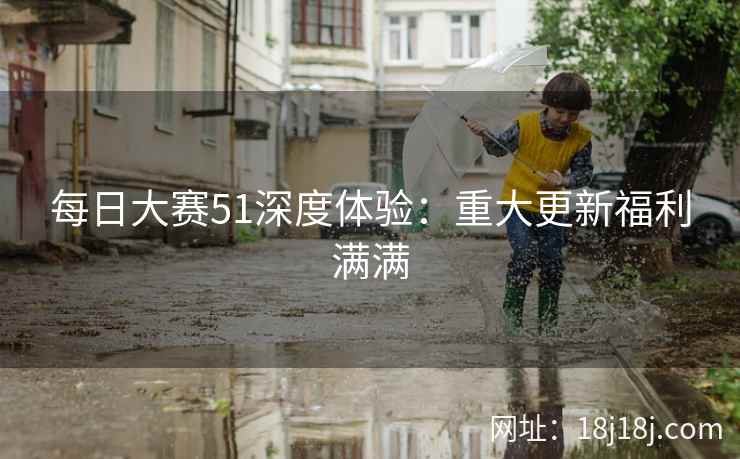 每日大赛51深度体验：重大更新福利满满