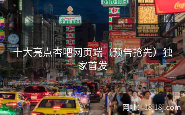 十大亮点杏吧网页端（预告抢先）独家首发