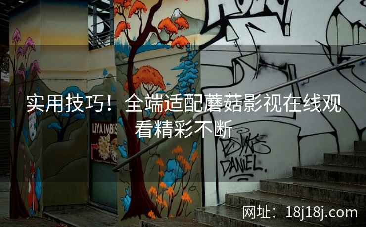 实用技巧！全端适配蘑菇影视在线观看精彩不断