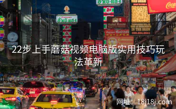 22步上手蘑菇视频电脑版实用技巧玩法革新