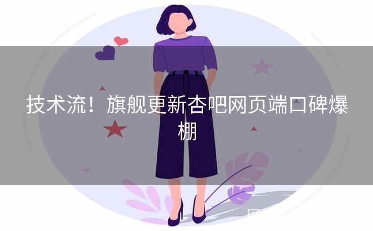 技术流！旗舰更新杏吧网页端口碑爆棚