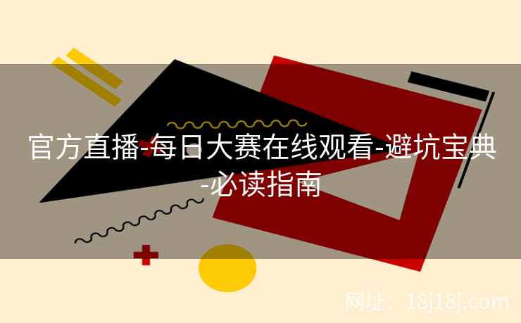 官方直播-每日大赛在线观看-避坑宝典-必读指南