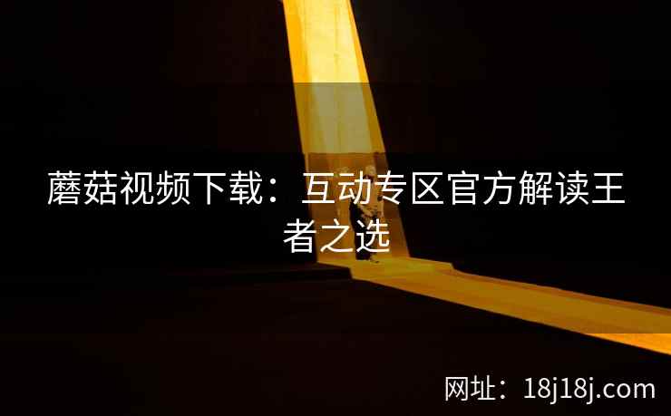 蘑菇视频下载：互动专区官方解读王者之选
