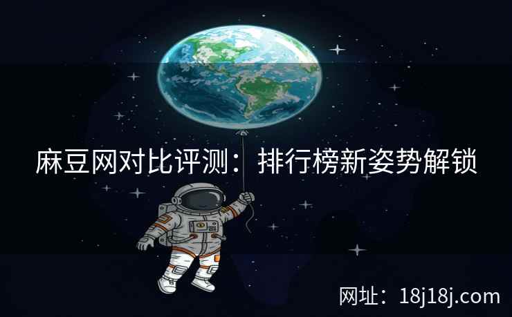 麻豆网对比评测：排行榜新姿势解锁