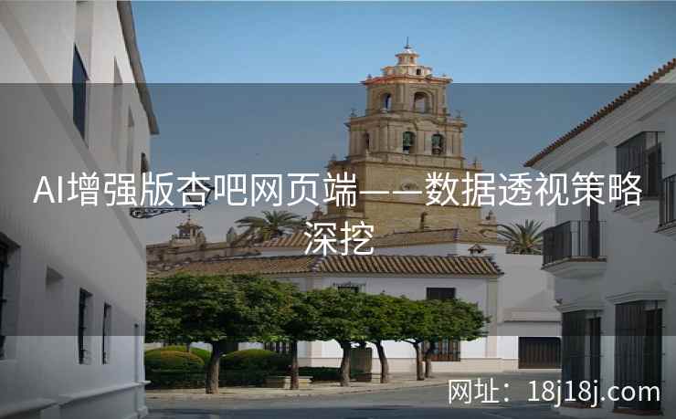 AI增强版杏吧网页端——数据透视策略深挖